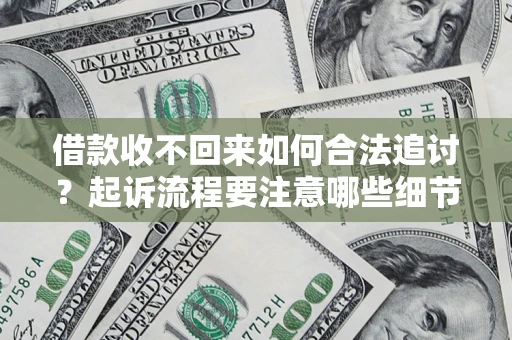 济南借款收不回来如何合法追讨？起诉流程要注意哪些细节？