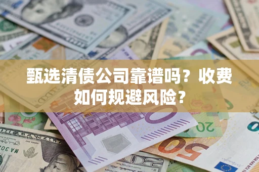 济南甄选清债公司靠谱吗？收费如何规避风险？