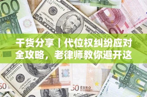 济南干货分享｜代位权纠纷应对全攻略，老律师教你避开这5大雷区