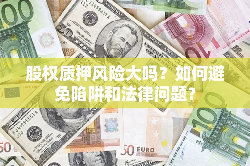 济南股权质押风险大吗？如何避免陷阱和法律问题？