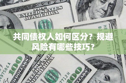 济南共同债权人如何区分？规避风险有哪些技巧？