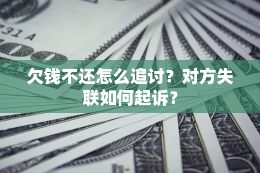 济南欠钱不还怎么追讨？对方失联如何起诉？