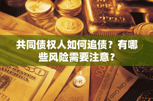 济南共同债权人如何追债？有哪些风险需要注意？