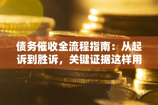 济南债务催收全流程指南：从起诉到胜诉，关键证据这样用
