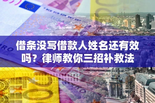 济南借条没写借款人姓名还有效吗？律师教你三招补救法