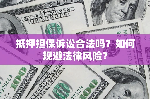 济南抵押担保诉讼合法吗？如何规避法律风险？