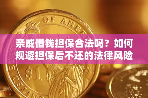 济南亲戚借钱担保合法吗？如何规避担保后不还的法律风险？