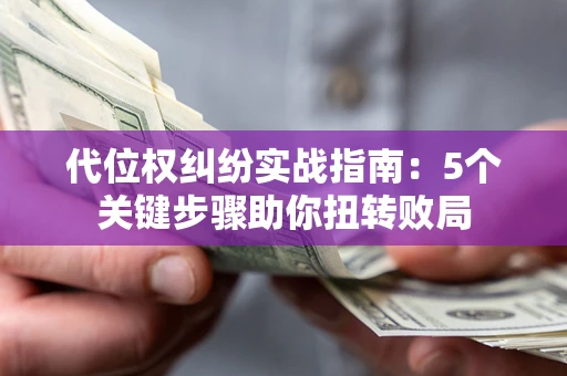 济南代位权纠纷实战指南：5个关键步骤助你扭转败局