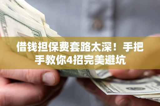 济南借钱担保费套路太深！手把手教你4招完美避坑