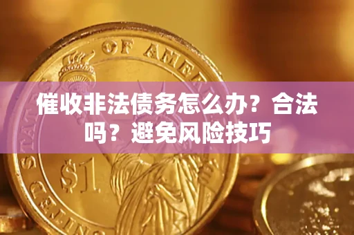 济南催收非法债务怎么办？合法吗？避免风险技巧