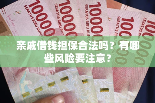 济南亲戚借钱担保合法吗？有哪些风险要注意？
