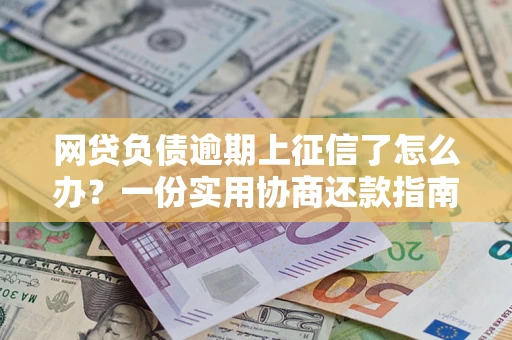济南网贷负债逾期上征信了怎么办？一份实用协商还款指南请收好