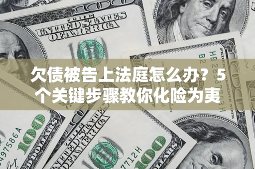 济南欠债被告上法庭怎么办？5个关键步骤教你化险为夷