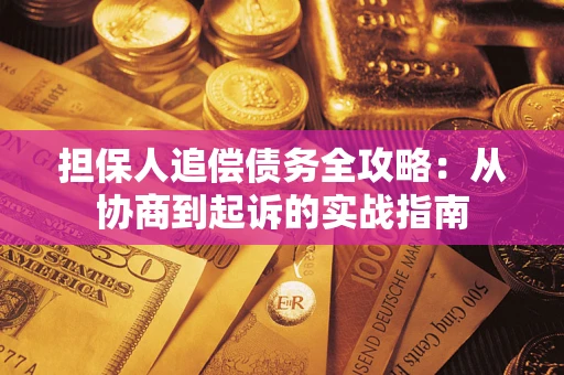 济南担保人追偿债务全攻略:从协商到起诉的实战指南 济南担保人追偿债务全攻略:从协商到起诉的实战指南