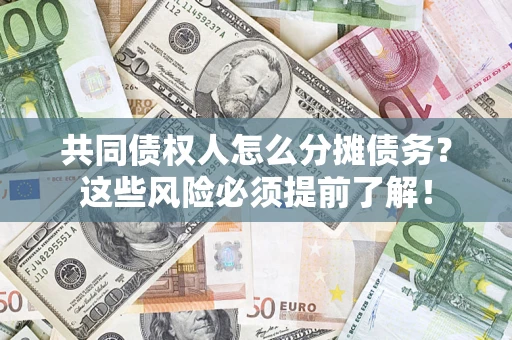 济南共同债权人怎么分摊债务？这些风险必须提前了解！