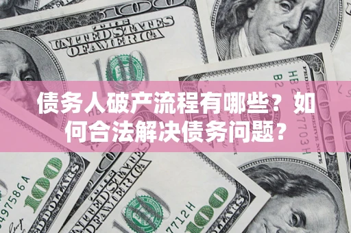 济南债务人破产流程有哪些？如何合法解决债务问题？