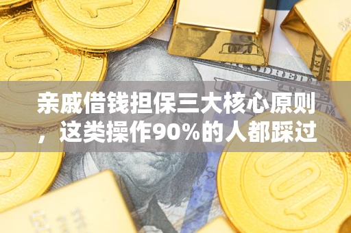 济南亲戚借钱担保三大核心原则，这类操作90%的人都踩过坑！附法院判决案例