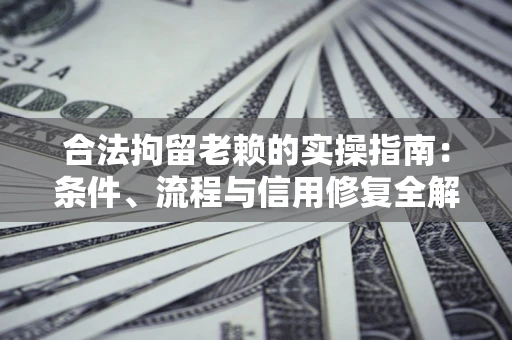 济南合法拘留老赖的实操指南:条件、流程与信用修复全解析 济南合法拘留老赖的实操指南:条件、流程与信用修复全解析