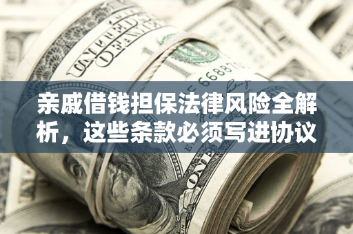 济南亲戚借钱担保法律风险全解析，这些条款必须写进协议