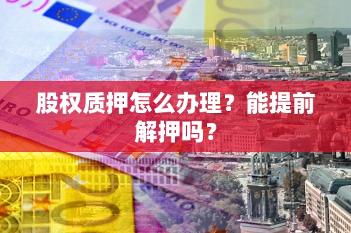 济南股权质押怎么办理？能提前解押吗？