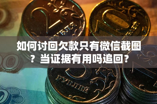 济南如何讨回欠款只有微信截图？当证据有用吗追回？
