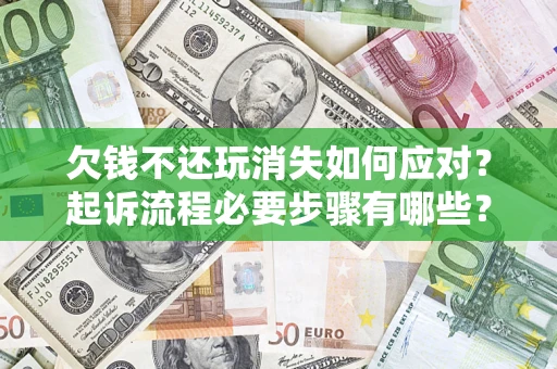 济南欠钱不还玩消失如何应对？起诉流程必要步骤有哪些？