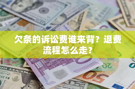 济南欠条的诉讼费谁来背？退费流程怎么走？