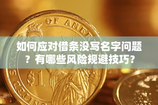 济南如何应对借条没写名字问题？有哪些风险规避技巧？