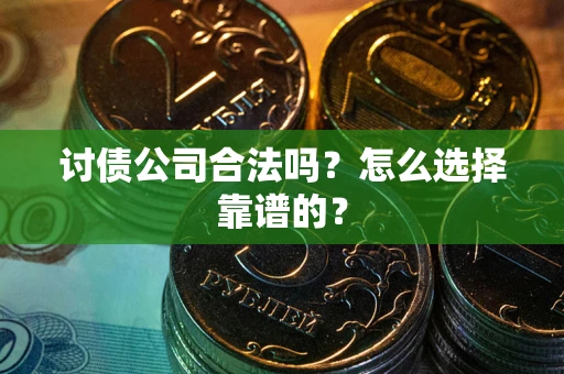 济南讨债公司合法吗？怎么选择靠谱的？