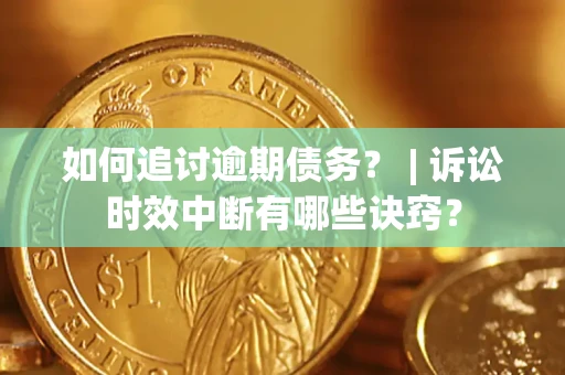 济南如何追讨逾期债务？ | 诉讼时效中断有哪些诀窍？