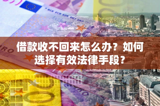 济南借款收不回来怎么办？如何选择有效法律手段？