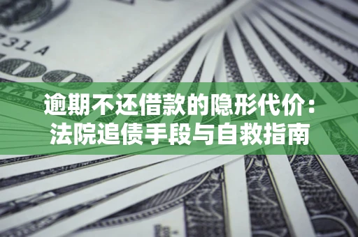 济南逾期不还借款的隐形代价：法院追债手段与自救指南