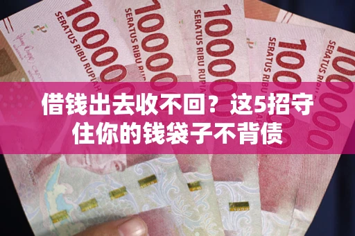 济南借钱出去收不回？这5招守住你的钱袋子不背债