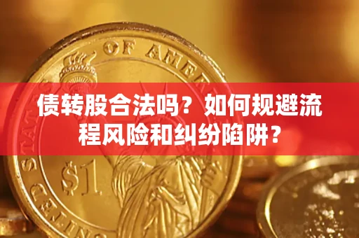 济南债转股合法吗？如何规避流程风险和纠纷陷阱？