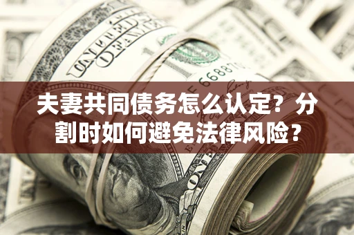 济南夫妻共同债务怎么认定？分割时如何避免法律风险？