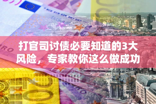 济南打官司讨债必要知道的3大风险，专家教你这么做成功率飙升