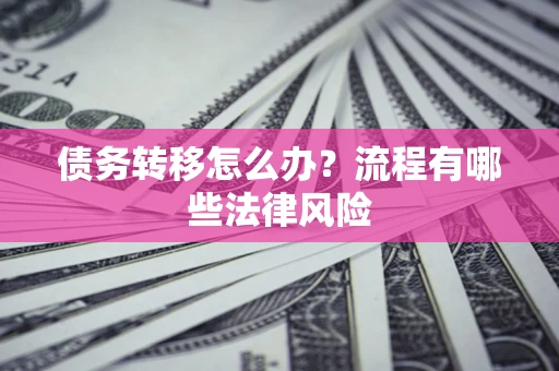 济南债务转移怎么办？流程有哪些法律风险