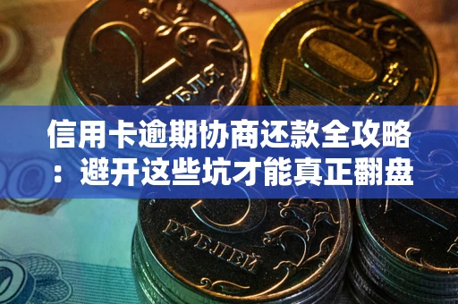 济南信用卡逾期协商还款全攻略：避开这些坑才能真正翻盘
